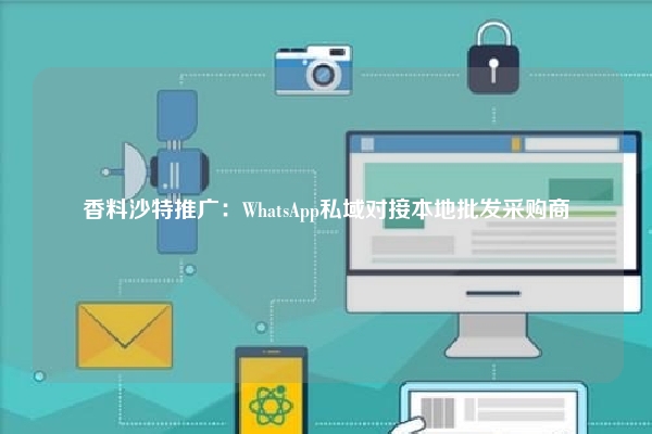 香料沙特推广：WhatsApp私域对接本地批发采购商
