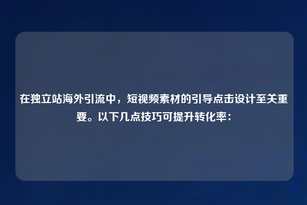 在独立站海外引流中，短视频素材的引导点击设计至关重要。以下几点技巧可提升转化率：
